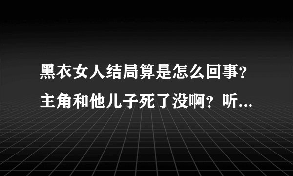 黑衣女人结局算是怎么回事？主角和他儿子死了没啊？听到砰的一声咋还没死呢？