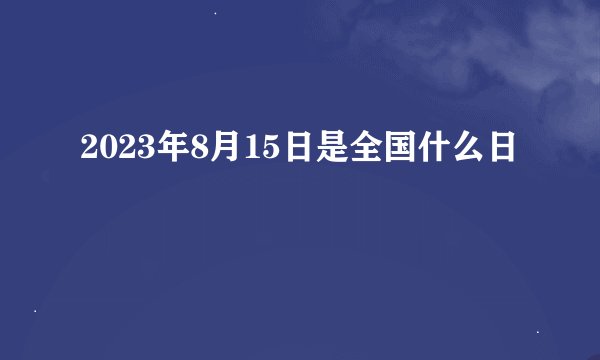 2023年8月15日是全国什么日