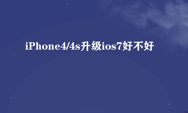 iPhone4/4s升级ios7好不好