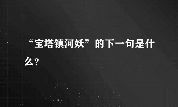 “宝塔镇河妖”的下一句是什么？