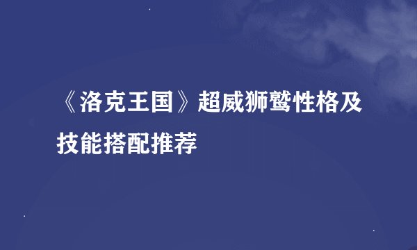 《洛克王国》超威狮鹫性格及技能搭配推荐
