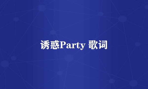 诱惑Party 歌词