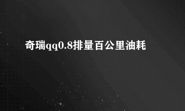 奇瑞qq0.8排量百公里油耗