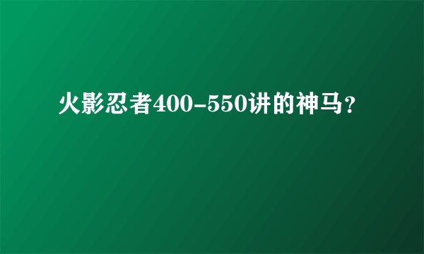 火影忍者400-550讲的神马？