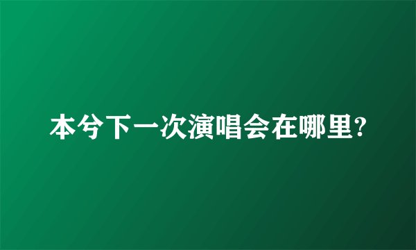 本兮下一次演唱会在哪里?