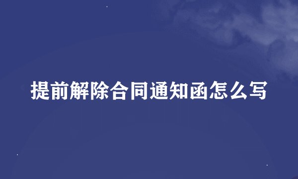 提前解除合同通知函怎么写