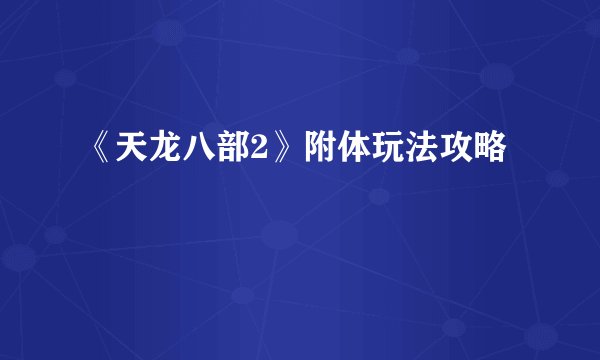 《天龙八部2》附体玩法攻略