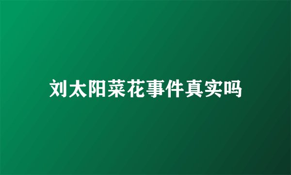 刘太阳菜花事件真实吗