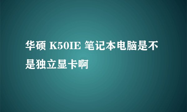华硕 K50IE 笔记本电脑是不是独立显卡啊