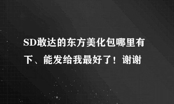 SD敢达的东方美化包哪里有下、能发给我最好了！谢谢