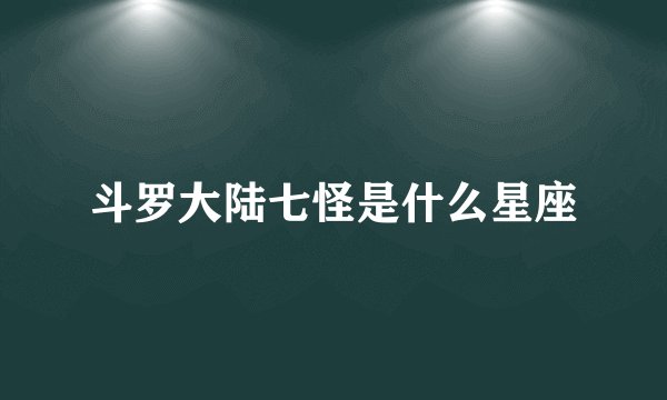斗罗大陆七怪是什么星座