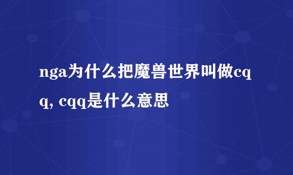 nga为什么把魔兽世界叫做cqq, cqq是什么意思