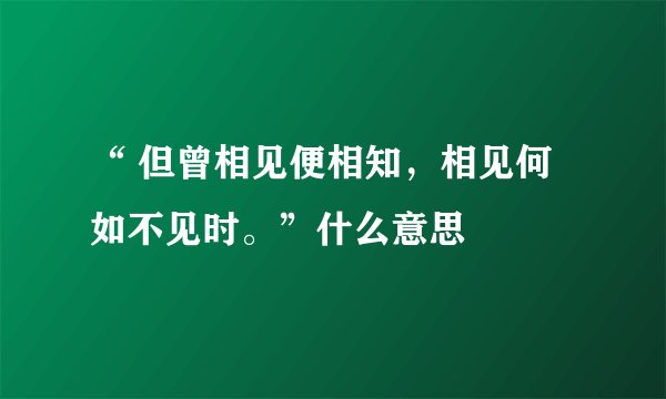 “ 但曾相见便相知，相见何如不见时。”什么意思