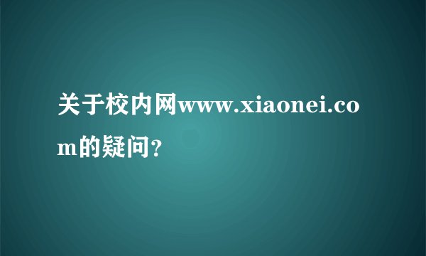 关于校内网www.xiaonei.com的疑问？