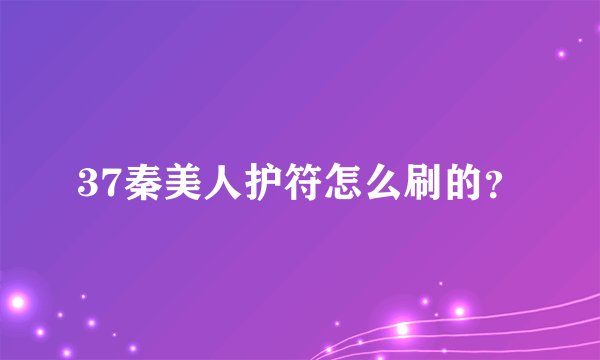 37秦美人护符怎么刷的？