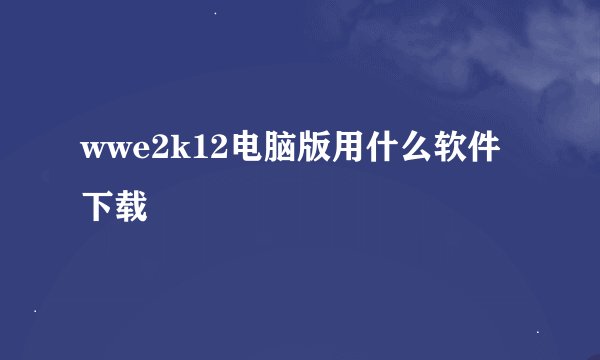 wwe2k12电脑版用什么软件下载