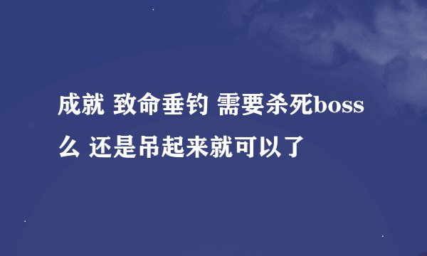 成就 致命垂钓 需要杀死boss么 还是吊起来就可以了