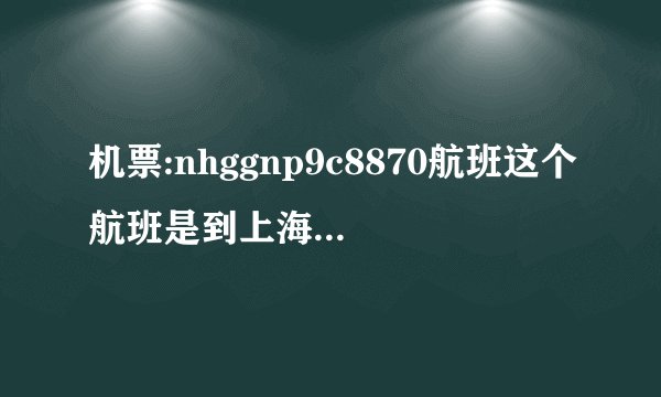机票:nhggnp9c8870航班这个航班是到上海虹桥还是浦东