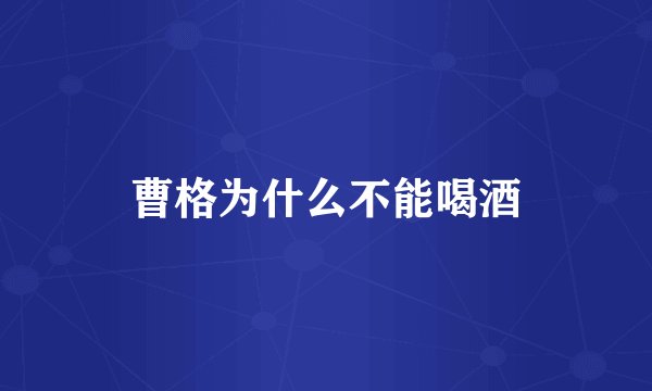 曹格为什么不能喝酒