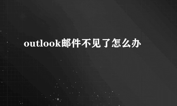 outlook邮件不见了怎么办