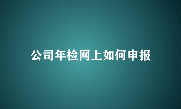 公司年检网上如何申报