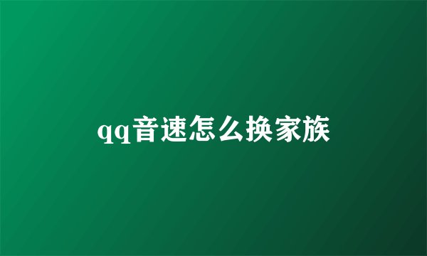 qq音速怎么换家族