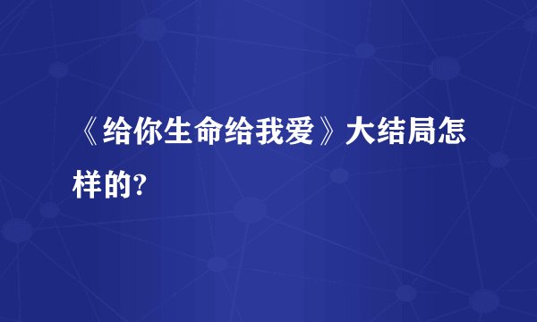 《给你生命给我爱》大结局怎样的?
