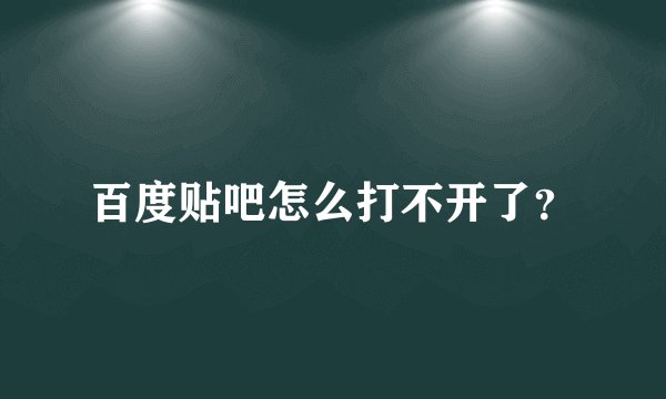 百度贴吧怎么打不开了？