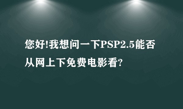 您好!我想问一下PSP2.5能否从网上下免费电影看?