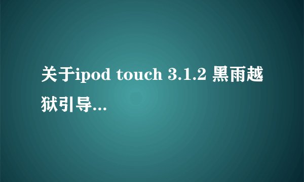 关于ipod touch 3.1.2 黑雨越狱引导开机的问题