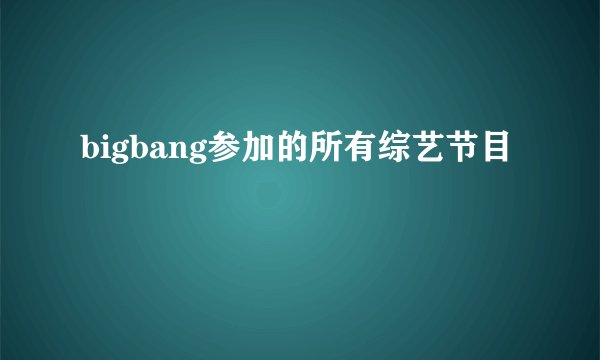 bigbang参加的所有综艺节目
