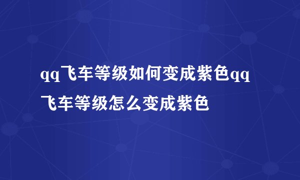 qq飞车等级如何变成紫色qq飞车等级怎么变成紫色