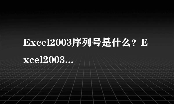 Excel2003序列号是什么？Excel2003怎么用序列号激活？