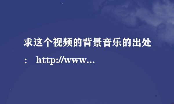 求这个视频的背景音乐的出处： http://www.tudou.com/programs/view/HD-wgWjm7iM/