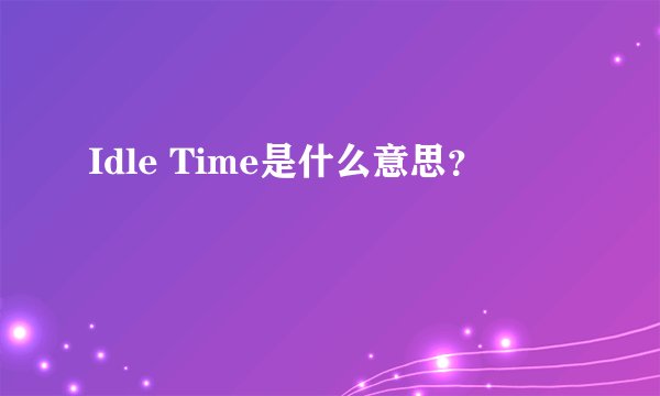 Idle Time是什么意思？