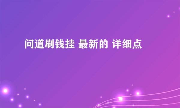 问道刷钱挂 最新的 详细点