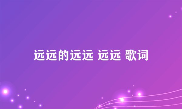 远远的远远 远远 歌词