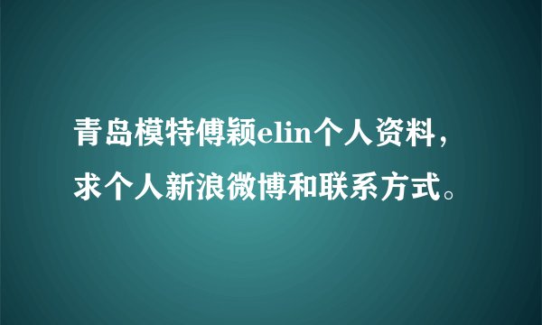 青岛模特傅颖elin个人资料，求个人新浪微博和联系方式。