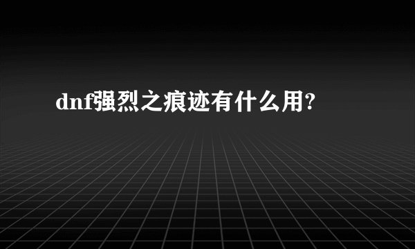 dnf强烈之痕迹有什么用?