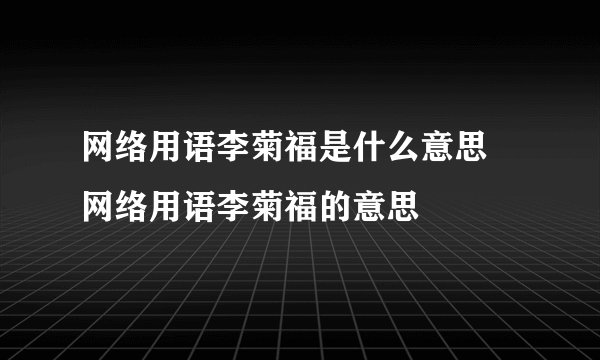 网络用语李菊福是什么意思 网络用语李菊福的意思