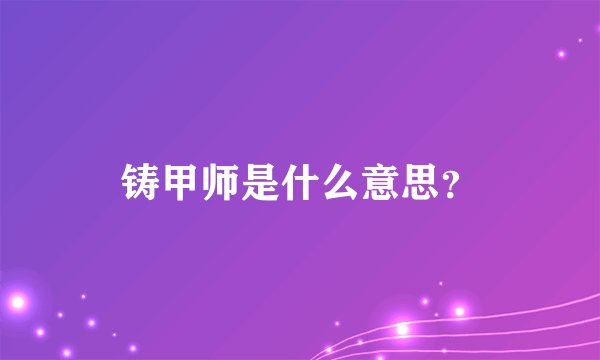铸甲师是什么意思?