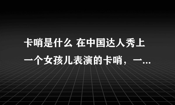 卡哨是什么 在中国达人秀上一个女孩儿表演的卡哨，一种传统文化