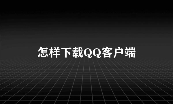 怎样下载QQ客户端