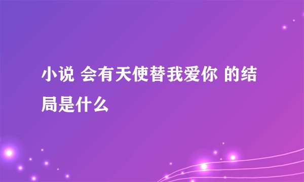 小说 会有天使替我爱你 的结局是什么