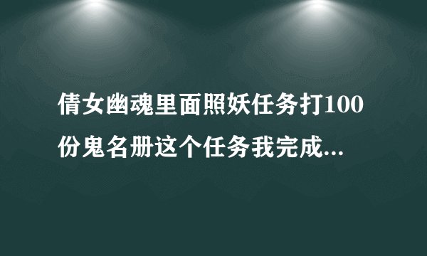 倩女幽魂里面照妖任务打100份鬼名册这个任务我完成后就出来了忘记交任务了是不是后面的四次照妖任务都不能
