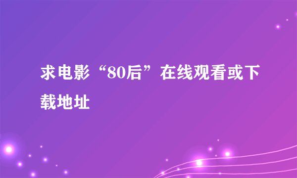 求电影“80后”在线观看或下载地址