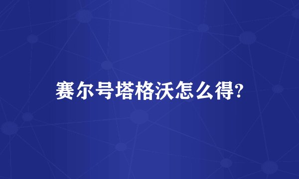 赛尔号塔格沃怎么得?