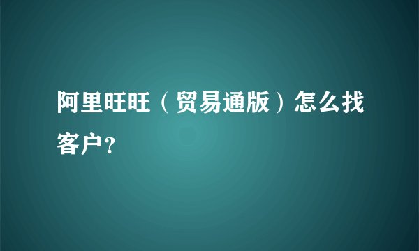 阿里旺旺（贸易通版）怎么找客户？