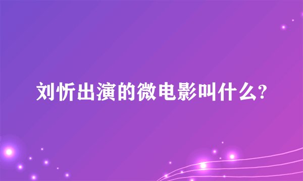 刘忻出演的微电影叫什么?