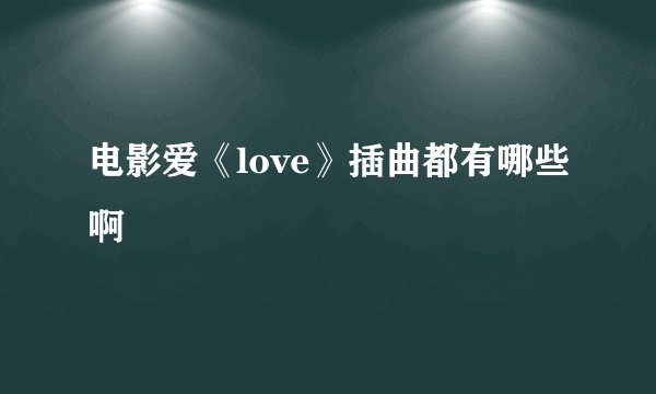 电影爱《love》插曲都有哪些啊